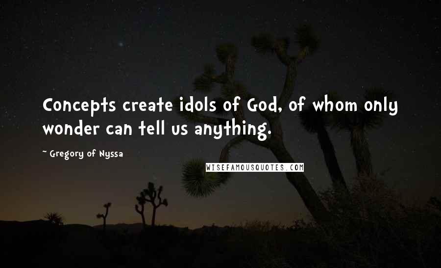 Gregory Of Nyssa Quotes: Concepts create idols of God, of whom only wonder can tell us anything.