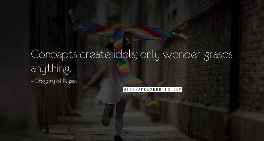 Gregory Of Nyssa Quotes: Concepts create idols; only wonder grasps anything.