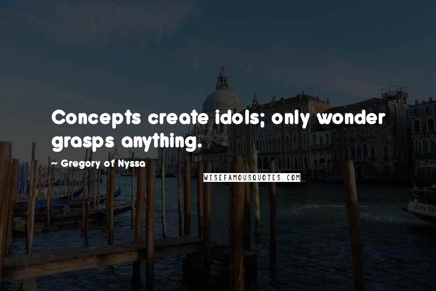 Gregory Of Nyssa Quotes: Concepts create idols; only wonder grasps anything.