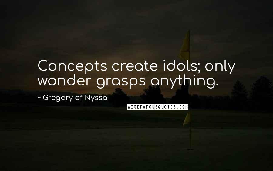 Gregory Of Nyssa Quotes: Concepts create idols; only wonder grasps anything.