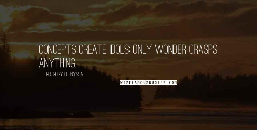 Gregory Of Nyssa Quotes: Concepts create idols; only wonder grasps anything.