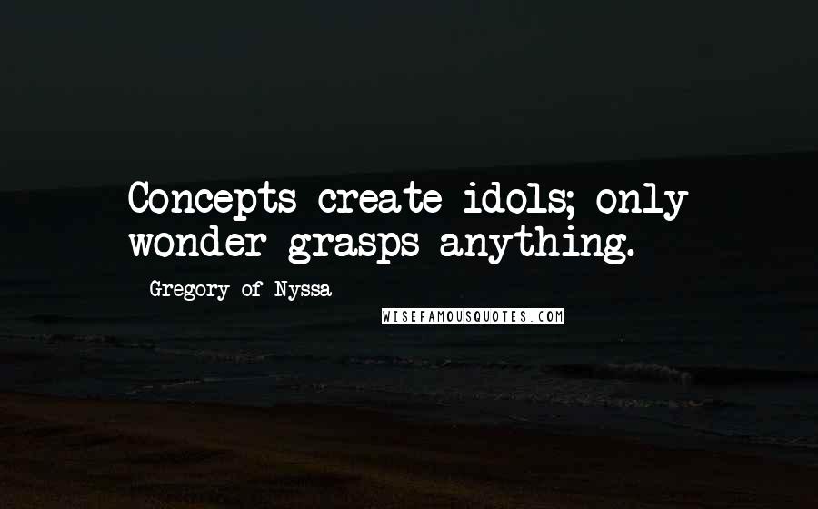 Gregory Of Nyssa Quotes: Concepts create idols; only wonder grasps anything.