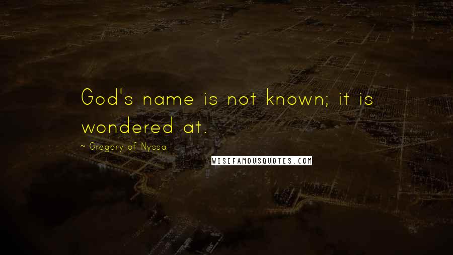 Gregory Of Nyssa Quotes: God's name is not known; it is wondered at.