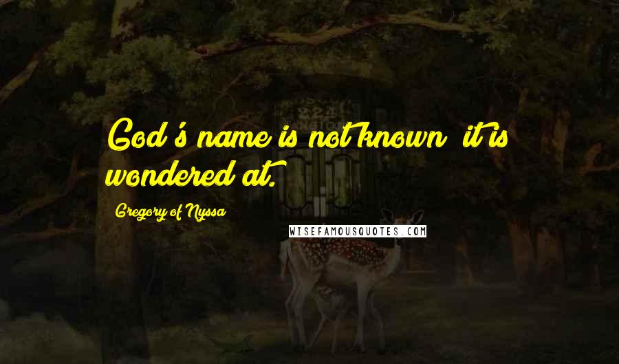 Gregory Of Nyssa Quotes: God's name is not known; it is wondered at.