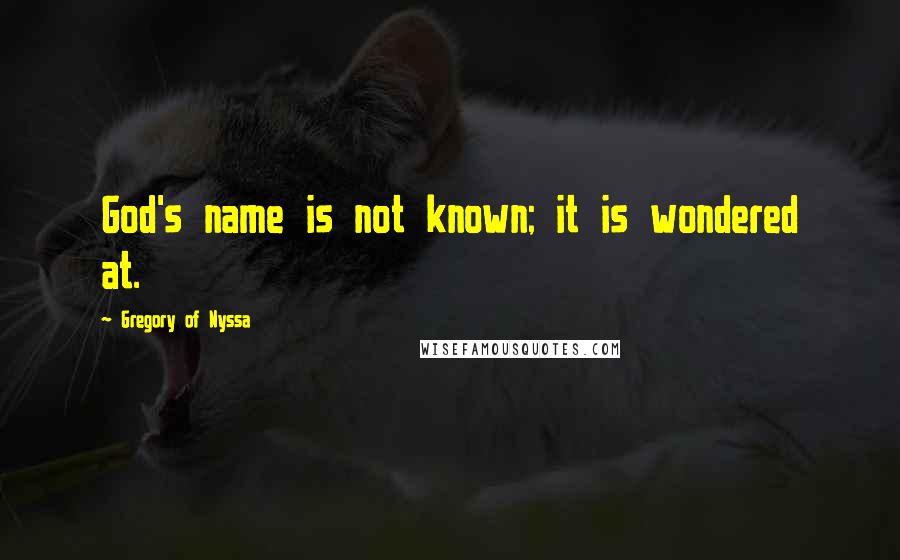 Gregory Of Nyssa Quotes: God's name is not known; it is wondered at.