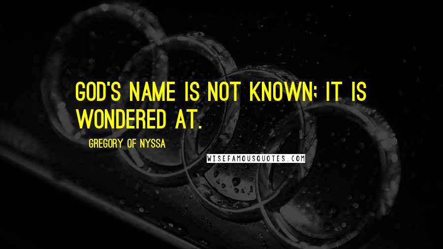 Gregory Of Nyssa Quotes: God's name is not known; it is wondered at.