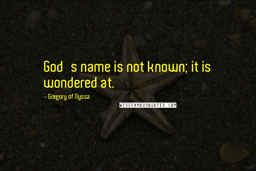 Gregory Of Nyssa Quotes: God's name is not known; it is wondered at.
