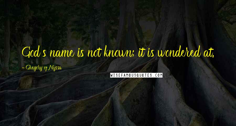 Gregory Of Nyssa Quotes: God's name is not known; it is wondered at.