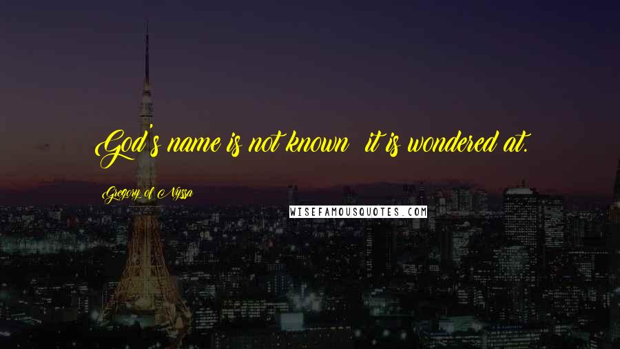 Gregory Of Nyssa Quotes: God's name is not known; it is wondered at.