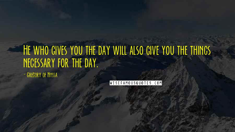 Gregory Of Nyssa Quotes: He who gives you the day will also give you the things necessary for the day.