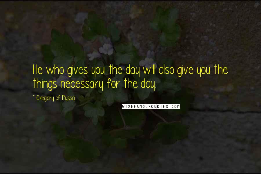 Gregory Of Nyssa Quotes: He who gives you the day will also give you the things necessary for the day.