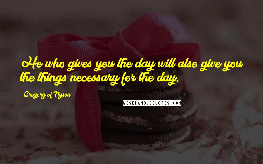 Gregory Of Nyssa Quotes: He who gives you the day will also give you the things necessary for the day.