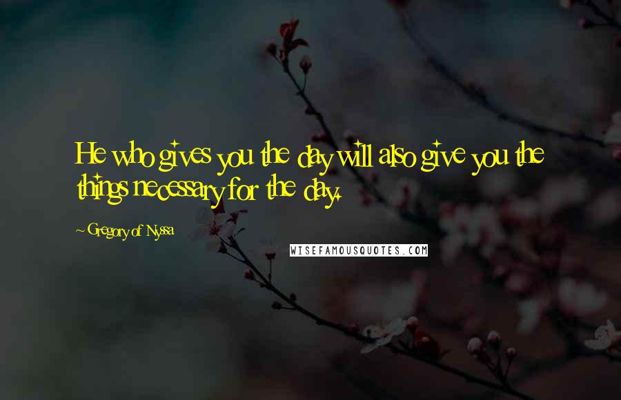 Gregory Of Nyssa Quotes: He who gives you the day will also give you the things necessary for the day.