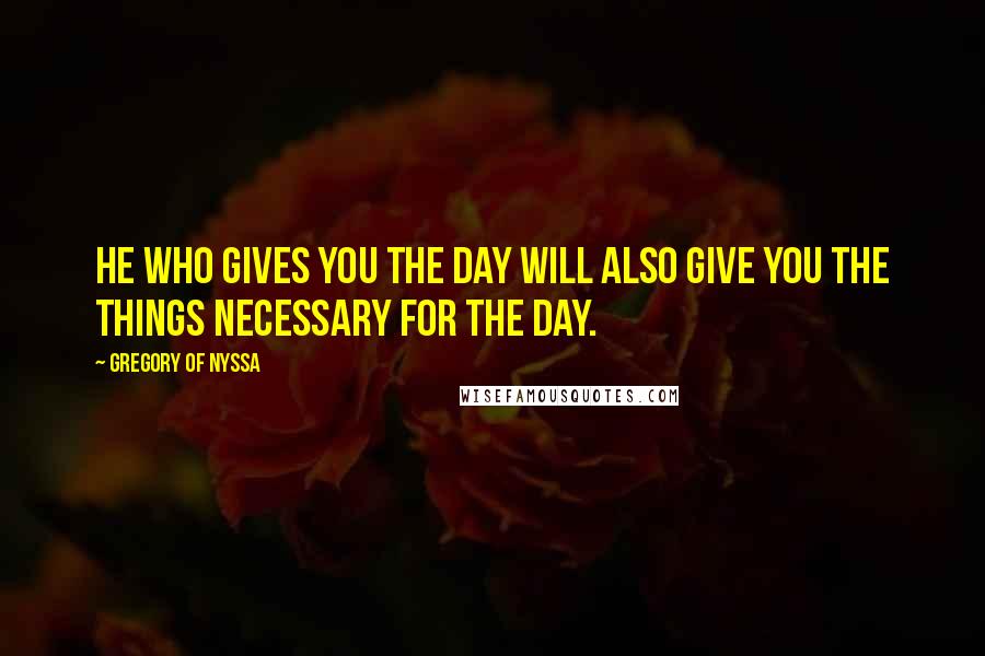 Gregory Of Nyssa Quotes: He who gives you the day will also give you the things necessary for the day.