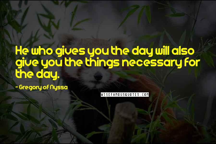 Gregory Of Nyssa Quotes: He who gives you the day will also give you the things necessary for the day.