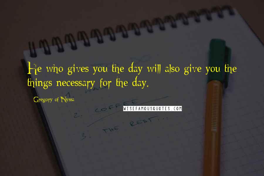 Gregory Of Nyssa Quotes: He who gives you the day will also give you the things necessary for the day.