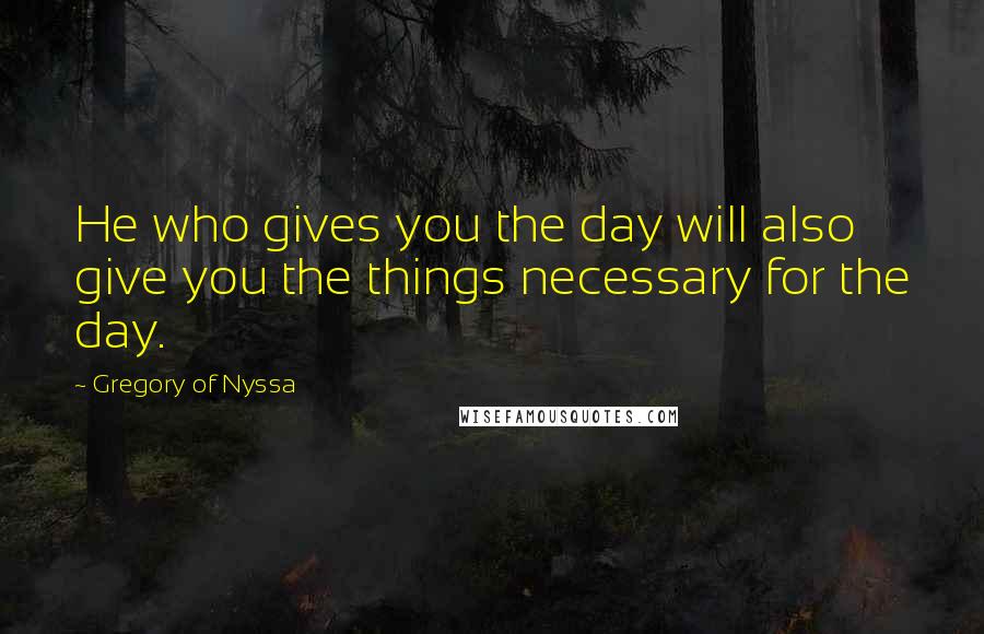 Gregory Of Nyssa Quotes: He who gives you the day will also give you the things necessary for the day.