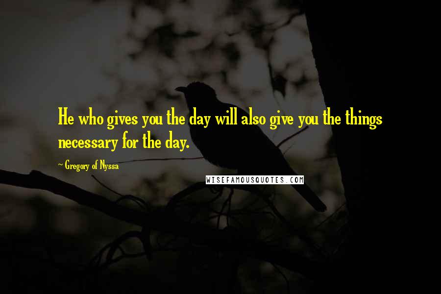 Gregory Of Nyssa Quotes: He who gives you the day will also give you the things necessary for the day.