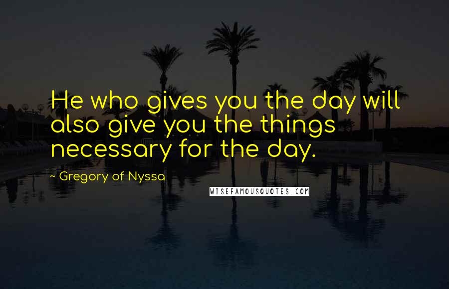 Gregory Of Nyssa Quotes: He who gives you the day will also give you the things necessary for the day.