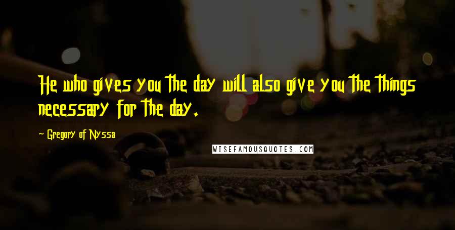 Gregory Of Nyssa Quotes: He who gives you the day will also give you the things necessary for the day.