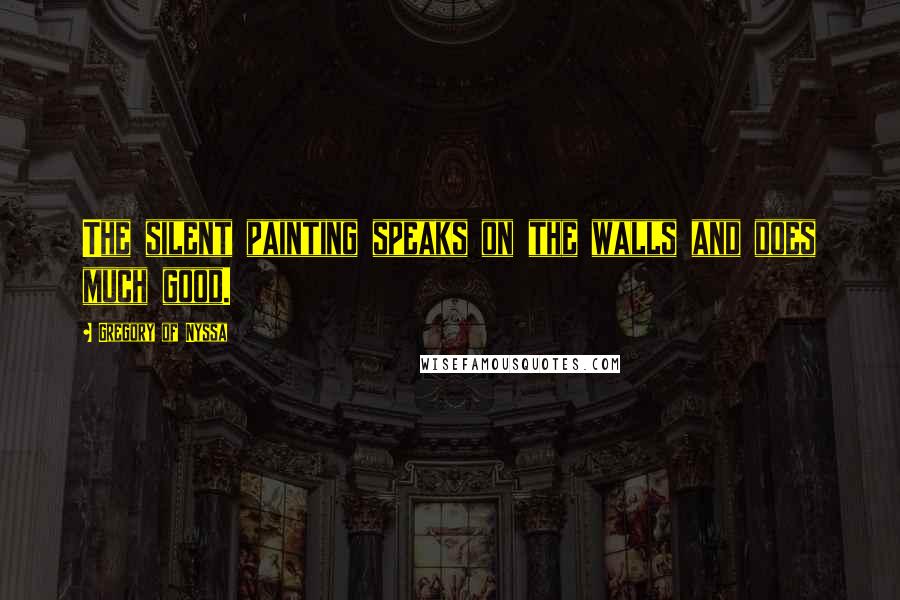 Gregory Of Nyssa Quotes: The silent painting speaks on the walls and does much good.