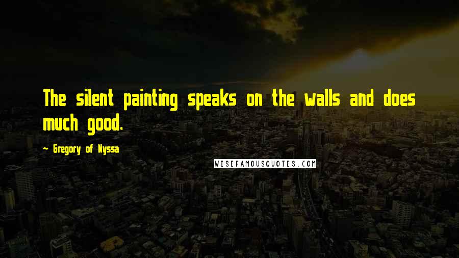 Gregory Of Nyssa Quotes: The silent painting speaks on the walls and does much good.