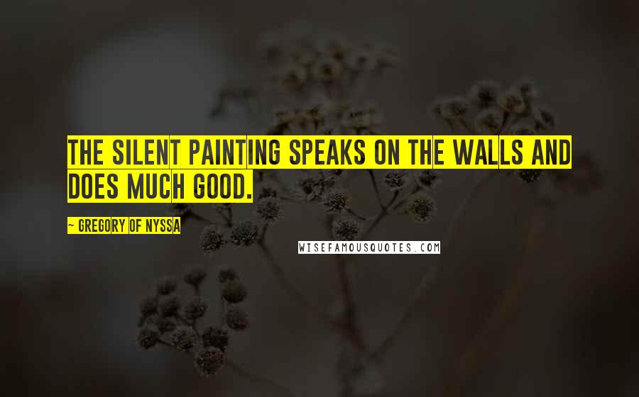 Gregory Of Nyssa Quotes: The silent painting speaks on the walls and does much good.