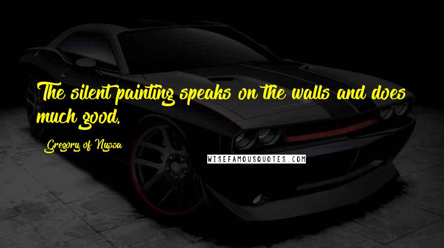 Gregory Of Nyssa Quotes: The silent painting speaks on the walls and does much good.