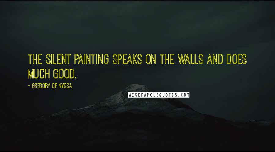 Gregory Of Nyssa Quotes: The silent painting speaks on the walls and does much good.