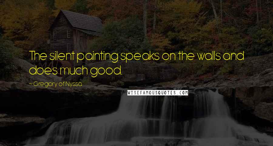 Gregory Of Nyssa Quotes: The silent painting speaks on the walls and does much good.