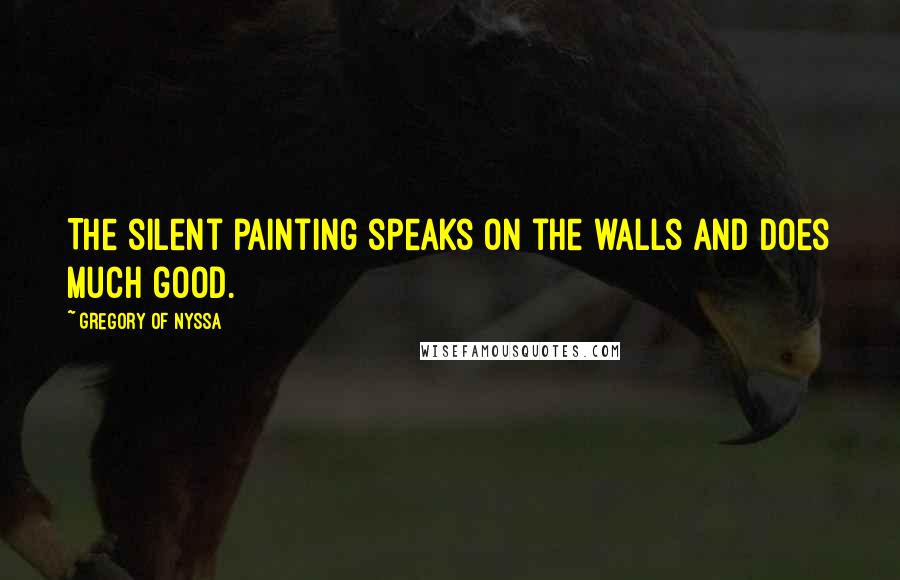 Gregory Of Nyssa Quotes: The silent painting speaks on the walls and does much good.