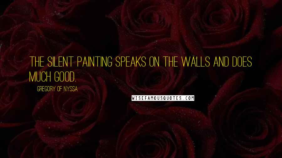 Gregory Of Nyssa Quotes: The silent painting speaks on the walls and does much good.