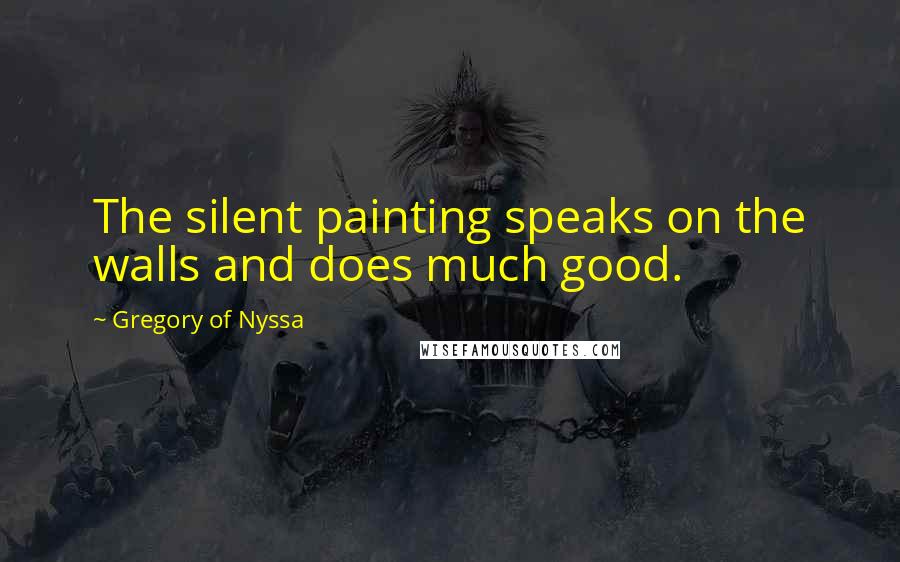 Gregory Of Nyssa Quotes: The silent painting speaks on the walls and does much good.