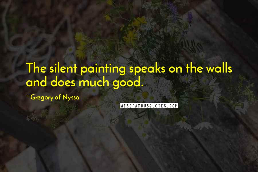 Gregory Of Nyssa Quotes: The silent painting speaks on the walls and does much good.