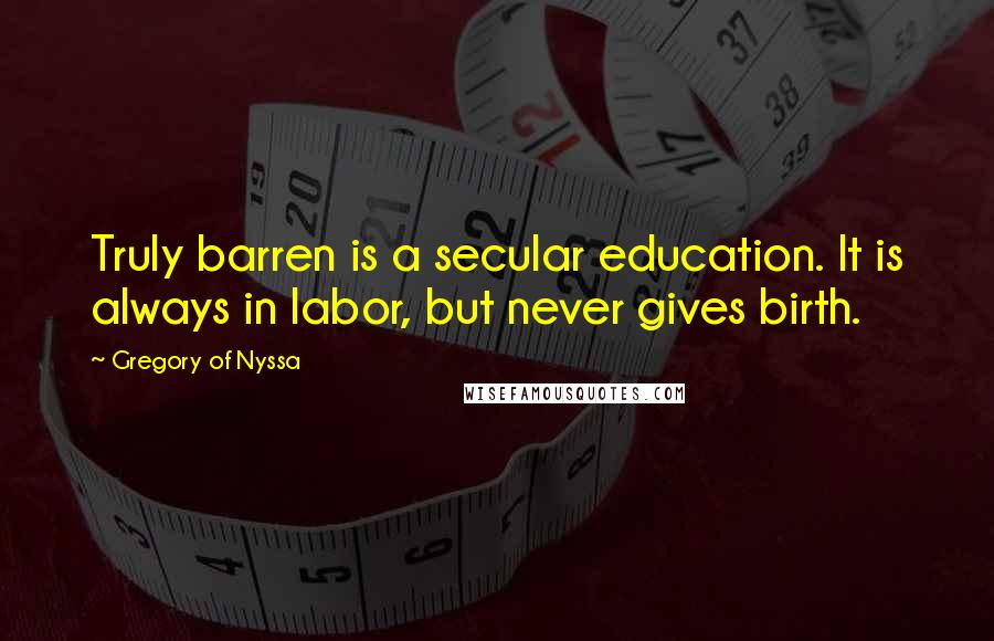 Gregory Of Nyssa Quotes: Truly barren is a secular education. It is always in labor, but never gives birth.