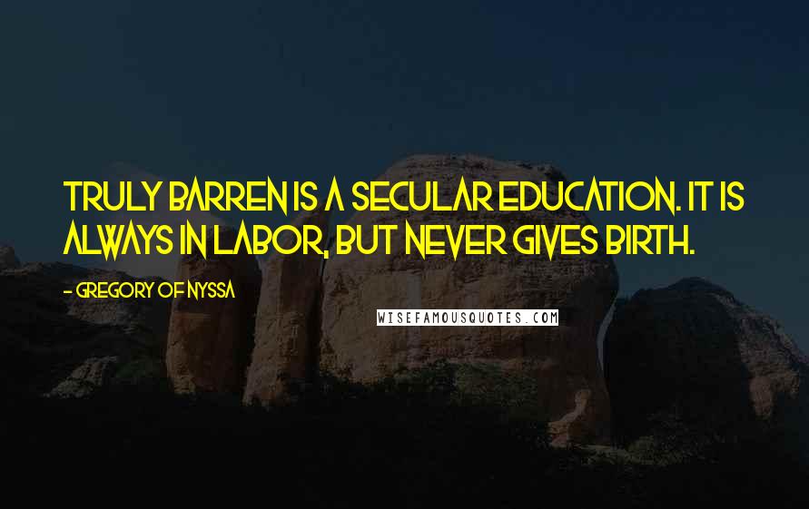 Gregory Of Nyssa Quotes: Truly barren is a secular education. It is always in labor, but never gives birth.