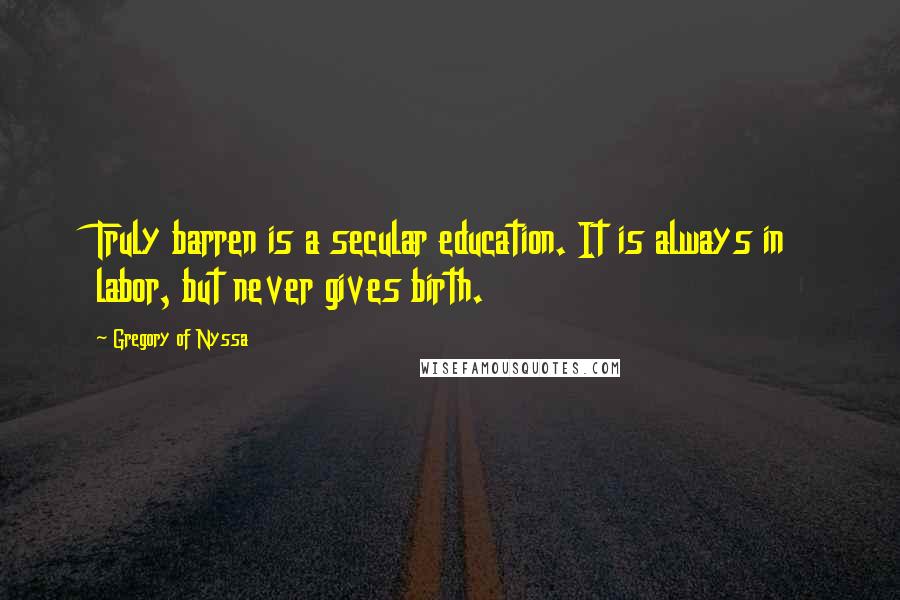 Gregory Of Nyssa Quotes: Truly barren is a secular education. It is always in labor, but never gives birth.