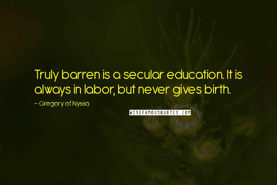 Gregory Of Nyssa Quotes: Truly barren is a secular education. It is always in labor, but never gives birth.