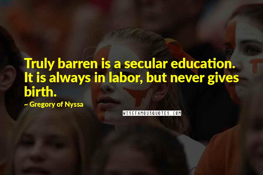 Gregory Of Nyssa Quotes: Truly barren is a secular education. It is always in labor, but never gives birth.