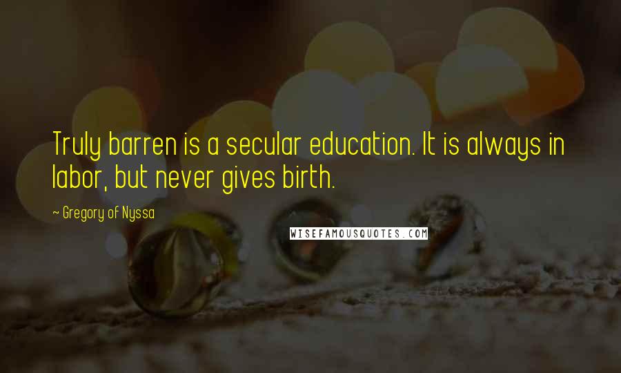 Gregory Of Nyssa Quotes: Truly barren is a secular education. It is always in labor, but never gives birth.