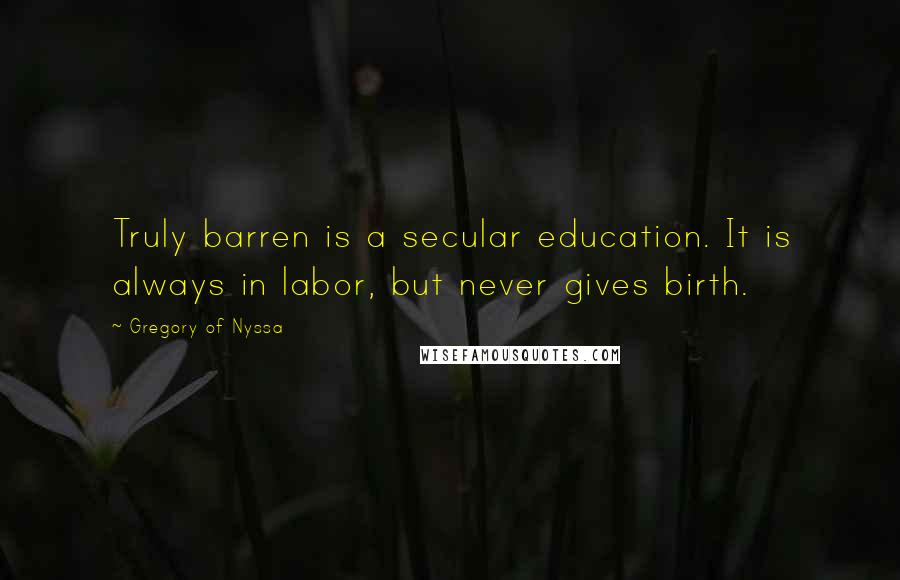 Gregory Of Nyssa Quotes: Truly barren is a secular education. It is always in labor, but never gives birth.