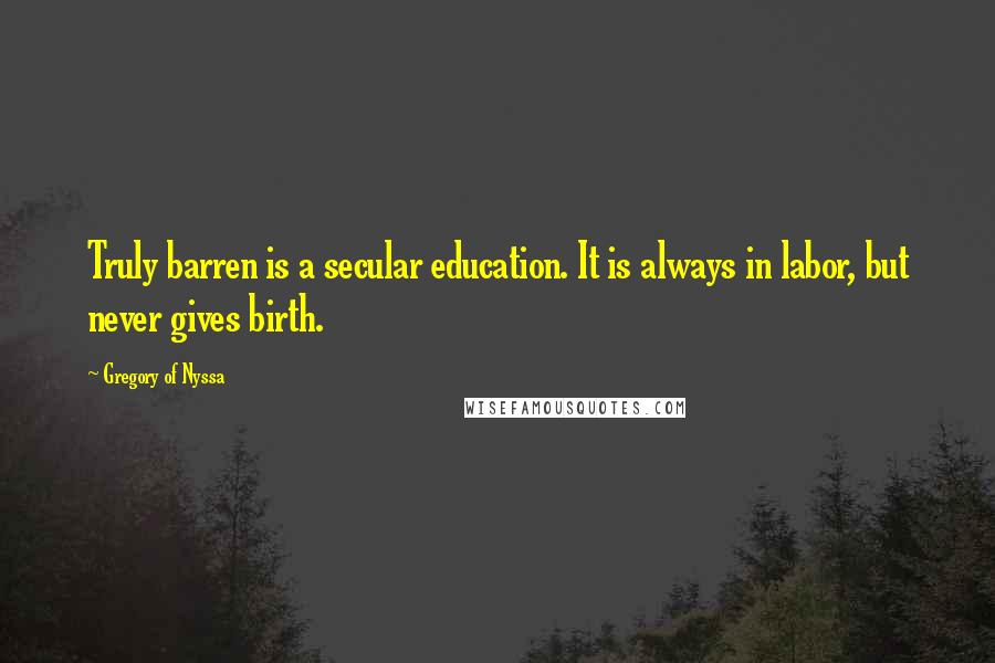 Gregory Of Nyssa Quotes: Truly barren is a secular education. It is always in labor, but never gives birth.