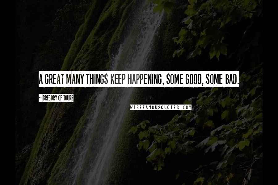 Gregory Of Tours Quotes: A great many things keep happening, some good, some bad.
