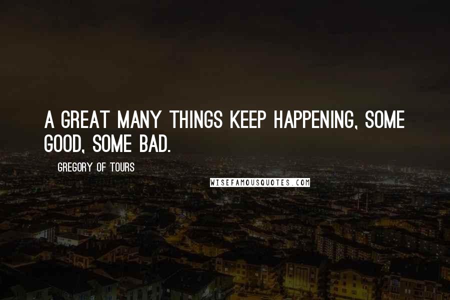 Gregory Of Tours Quotes: A great many things keep happening, some good, some bad.