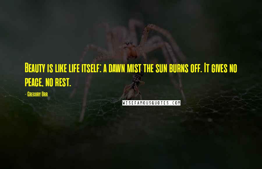 Gregory Orr Quotes: Beauty is like life itself: a dawn mist the sun burns off. It gives no peace, no rest.