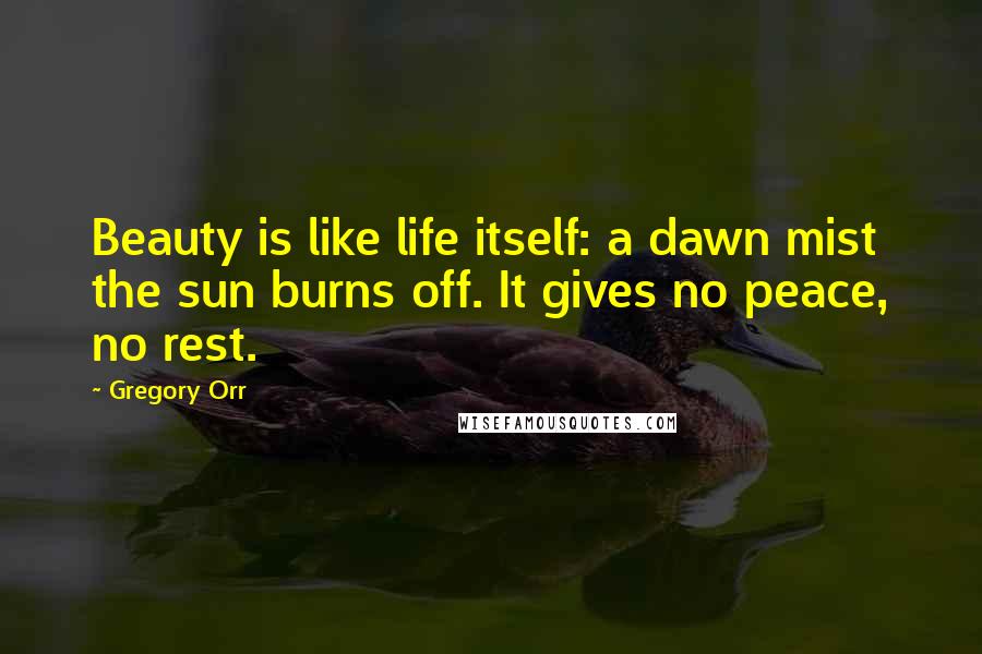 Gregory Orr Quotes: Beauty is like life itself: a dawn mist the sun burns off. It gives no peace, no rest.