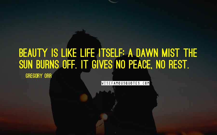 Gregory Orr Quotes: Beauty is like life itself: a dawn mist the sun burns off. It gives no peace, no rest.