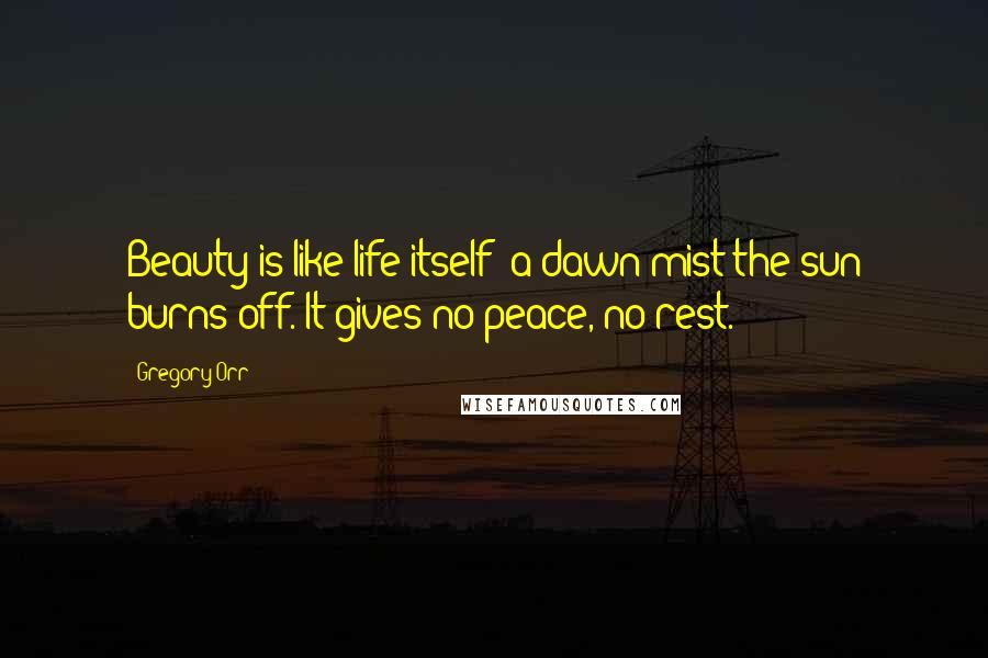 Gregory Orr Quotes: Beauty is like life itself: a dawn mist the sun burns off. It gives no peace, no rest.