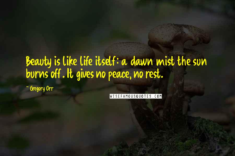 Gregory Orr Quotes: Beauty is like life itself: a dawn mist the sun burns off. It gives no peace, no rest.