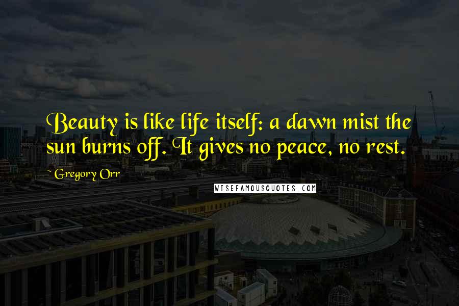Gregory Orr Quotes: Beauty is like life itself: a dawn mist the sun burns off. It gives no peace, no rest.